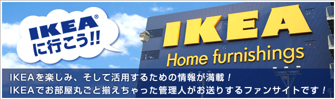 IKEAを楽しみ、そして活用するための情報が満載!IKEAでお部屋丸ごと揃えちゃった管理人がお送りするファンサイトです!